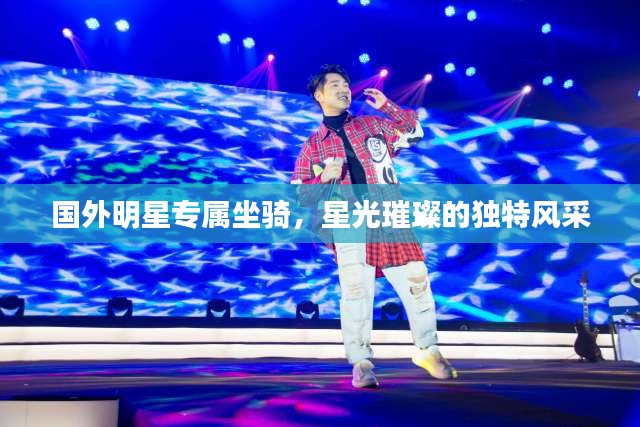 国外明星专属坐骑，星光璀璨的独特风采