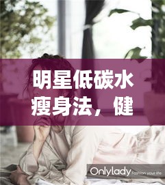 明星低碳水瘦身法，健康瘦身新潮流！