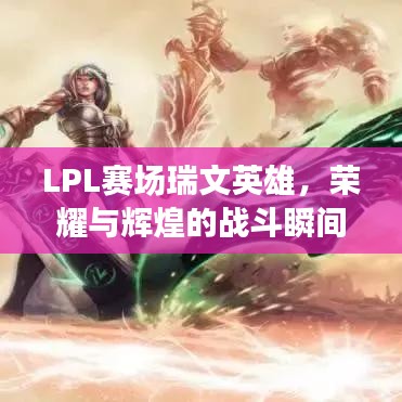 LPL赛场瑞文英雄，荣耀与辉煌的战斗瞬间