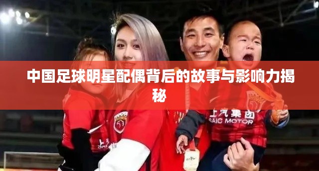 中国足球明星配偶背后的故事与影响力揭秘