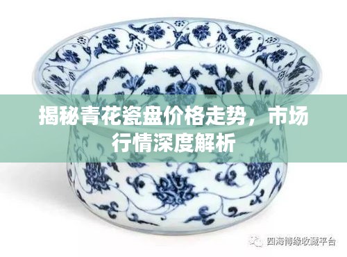 揭秘青花瓷盘价格走势，市场行情深度解析