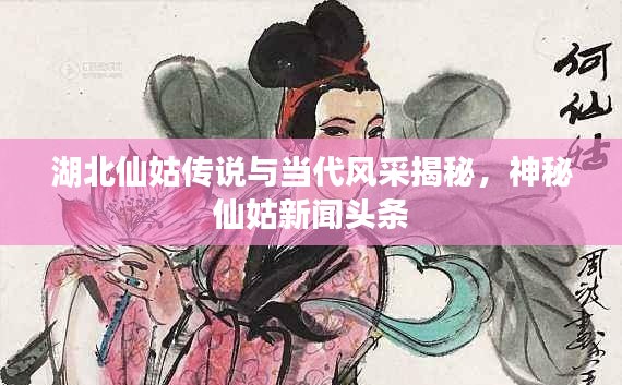 湖北仙姑传说与当代风采揭秘，神秘仙姑新闻头条