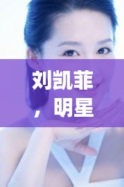 刘凯菲，明星之路的璀璨闪耀