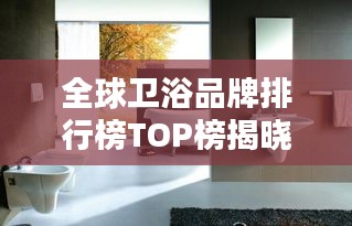 全球卫浴品牌排行榜TOP榜揭晓！