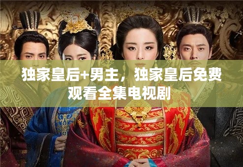 独家皇后+男主，独家皇后免费观看全集电视剧 