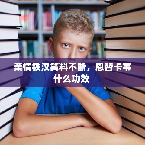 柔情铁汉笑料不断，恩替卡韦什么功效 