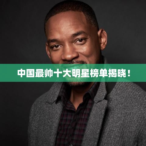 中国最帅十大明星榜单揭晓！