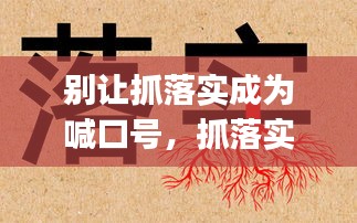 别让抓落实成为喊口号，抓落实,就是要把(),把(),力戒形式主义 