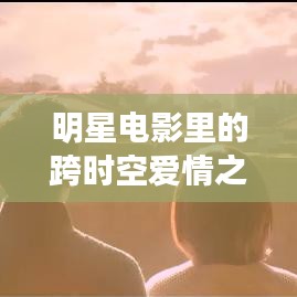 明星电影里的跨时空爱情之旅