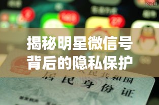 揭秘明星微信号背后的隐私保护之道，如何获取与保护隐私的平衡？