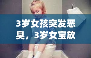 3岁女孩突发恶臭，3岁女宝放臭屁 