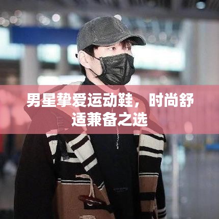 男星挚爱运动鞋，时尚舒适兼备之选