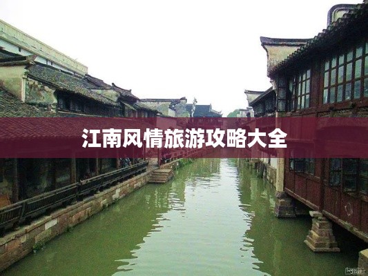 江南风情旅游攻略大全