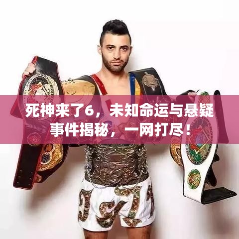 死神来了6，未知命运与悬疑事件揭秘，一网打尽！