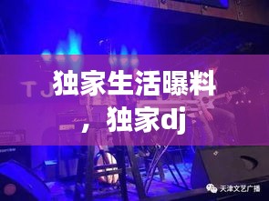 独家生活曝料，独家dj 