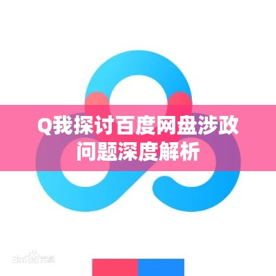 Q我探讨百度网盘涉政问题深度解析