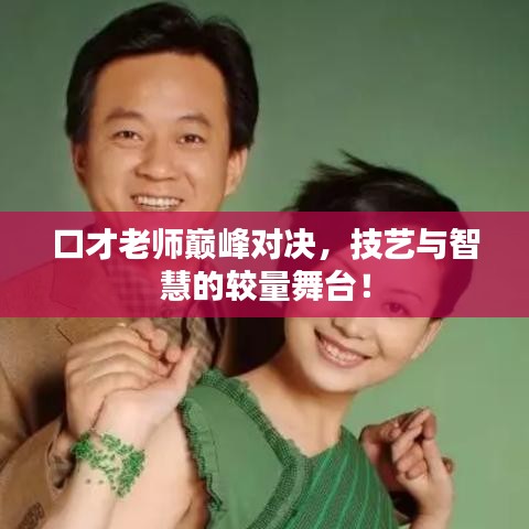 口才老师巅峰对决，技艺与智慧的较量舞台！