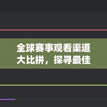 全球赛事观看渠道大比拼，探寻最佳观赛体验之道