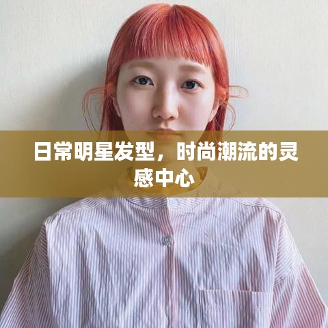 日常明星发型，时尚潮流的灵感中心