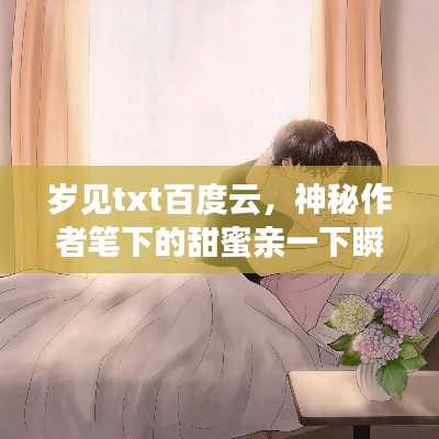 岁见txt百度云，神秘作者笔下的甜蜜亲一下瞬间
