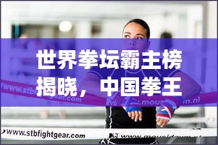 世界拳坛霸主榜揭晓，中国拳王震撼上榜！