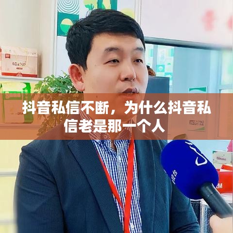 抖音私信不断，为什么抖音私信老是那一个人 