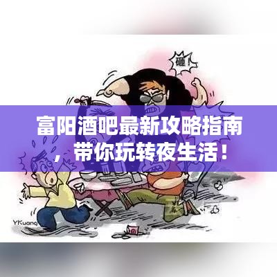 富阳酒吧最新攻略指南，带你玩转夜生活！