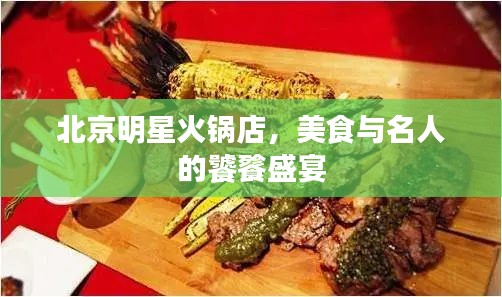 北京明星火锅店，美食与名人的饕餮盛宴
