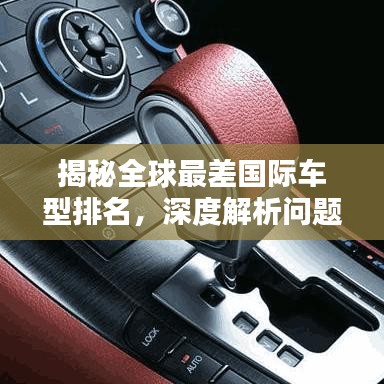 揭秘全球最差国际车型排名，深度解析问题所在！