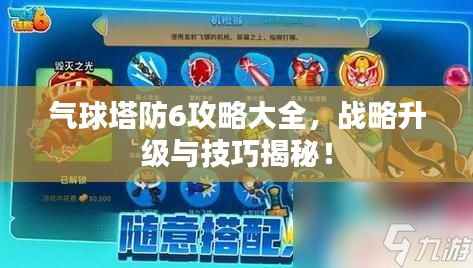 气球塔防6攻略大全，战略升级与技巧揭秘！