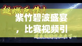 紫竹碧波盛宴，比赛视频引发视觉与听觉的双重震撼！