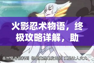 火影忍术物语，终极攻略详解，助你成为忍界巅峰高手！