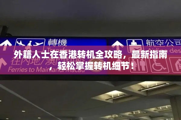外籍人士在香港转机全攻略，最新指南，轻松掌握转机细节！