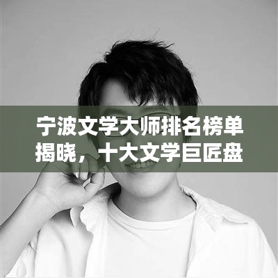 宁波文学大师排名榜单揭晓，十大文学巨匠盘点！