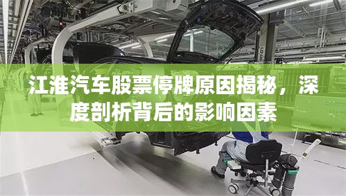 江淮汽车股票停牌原因揭秘，深度剖析背后的影响因素