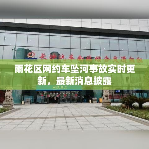 雨花区网约车坠河事故实时更新，最新消息披露