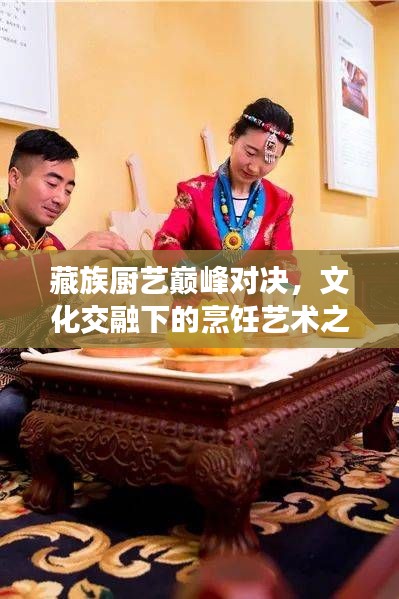 藏族厨艺巅峰对决，文化交融下的烹饪艺术之旅