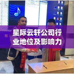 星际云轩公司行业地位及影响力不容小觑