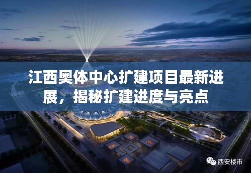 江西奥体中心扩建项目最新进展，揭秘扩建进度与亮点