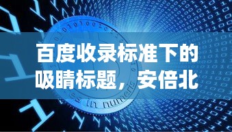百度收录标准下的吸睛标题，安倍北大演讲背后的历史、政治与国际交流深度探讨
