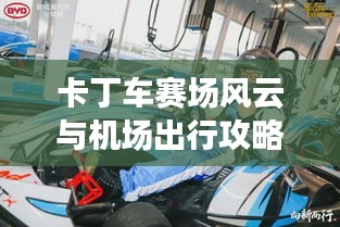 卡丁车赛场风云与机场出行攻略