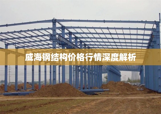 威海钢结构价格行情深度解析