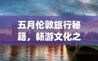 五月伦敦旅行秘籍，畅游文化之都，尽享英伦风情！