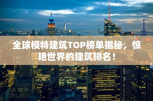 全球模特建筑TOP榜单揭秘，惊艳世界的建筑排名！