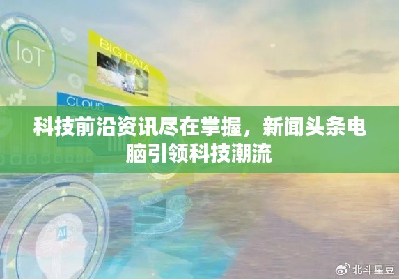 科技前沿资讯尽在掌握，新闻头条电脑引领科技潮流