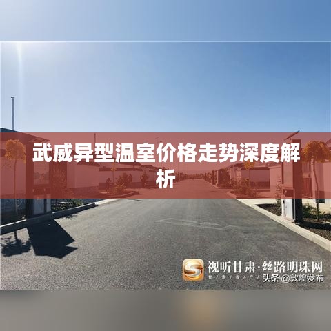 武威异型温室价格走势深度解析