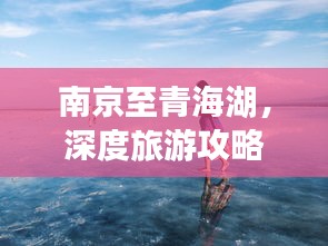 南京至青海湖，深度旅游攻略，带你畅游美景！
