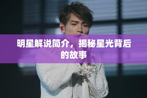 明星解说简介，揭秘星光背后的故事