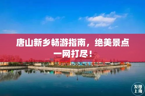 唐山新乡畅游指南，绝美景点一网打尽！
