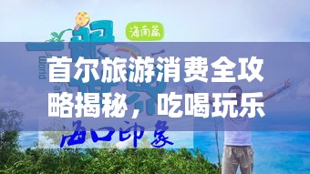 首尔旅游消费全攻略揭秘，吃喝玩乐一网打尽！